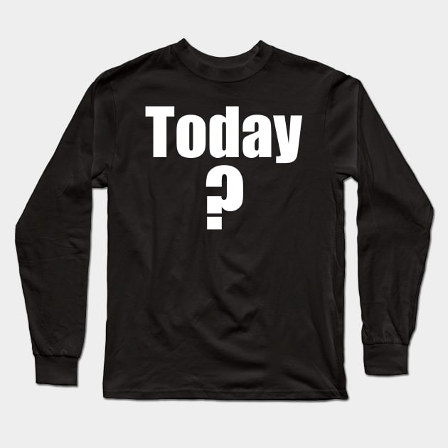 Today? Long Sleeve T-Shirt by 3CountThursday